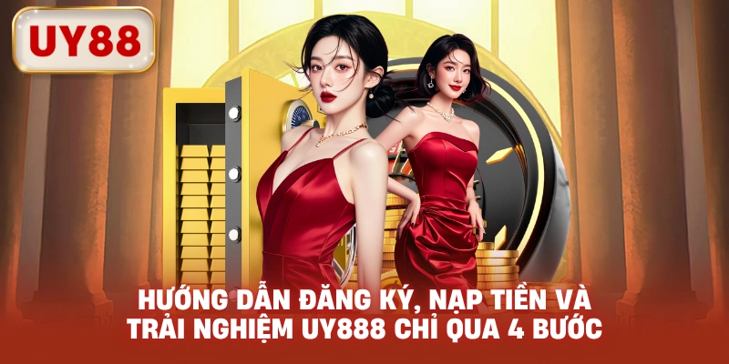 Hướng dẫn đăng ký, nạp tiền và trải nghiệm UY888 chỉ qua 4 bước